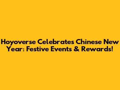 Hoyoverse Celebrates Chinese New Year: Festive Events & Rewards!