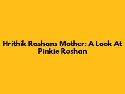 Hrithik Roshan's Mother: A Look At Pinkie Roshan