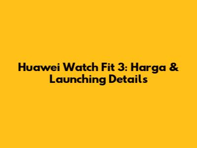 Huawei Watch Fit 3: Harga & Launching Details