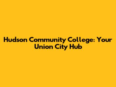 Hudson Community College: Your Union City Hub