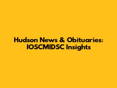 Hudson News & Obituaries: IOSCMIDSC Insights