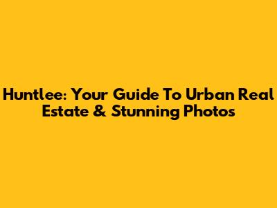 Huntlee: Your Guide To Urban Real Estate & Stunning Photos