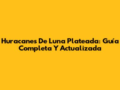 Huracanes De Luna Plateada: Guía Completa Y Actualizada