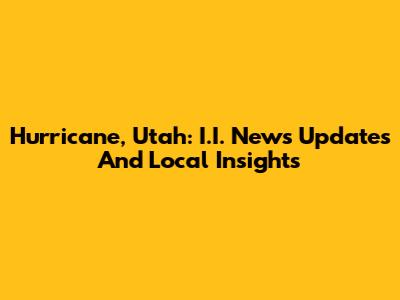 Hurricane, Utah: I.I. News Updates And Local Insights