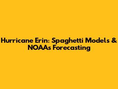 Hurricane Erin: Spaghetti Models & NOAA's Forecasting