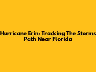 Hurricane Erin: Tracking The Storm's Path Near Florida