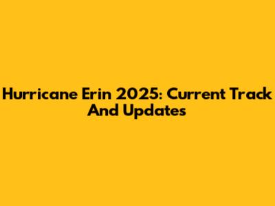 Hurricane Erin 2025: Current Track And Updates