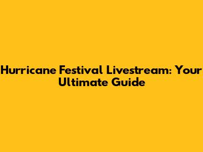 Hurricane Festival Livestream: Your Ultimate Guide