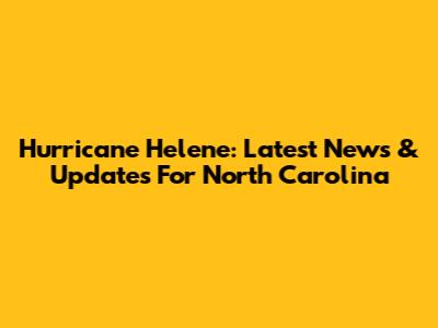 Hurricane Helene: Latest News & Updates For North Carolina