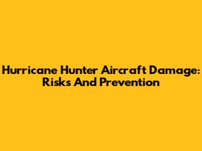 Hurricane Hunter Aircraft Damage: Risks And Prevention