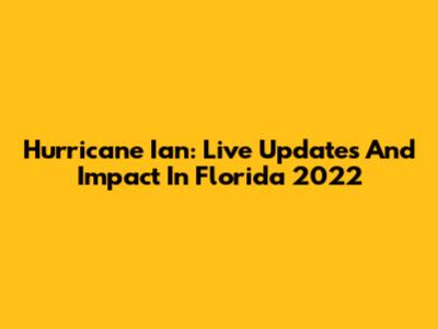 Hurricane Ian: Live Updates And Impact In Florida 2022