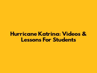 Hurricane Katrina: Videos & Lessons For Students