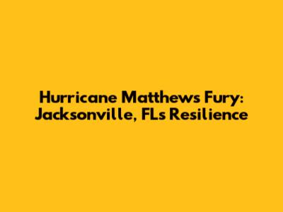 Hurricane Matthew's Fury: Jacksonville, FL's Resilience