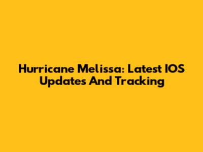 Hurricane Melissa: Latest IOS Updates And Tracking