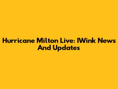 Hurricane Milton Live: IWink News And Updates