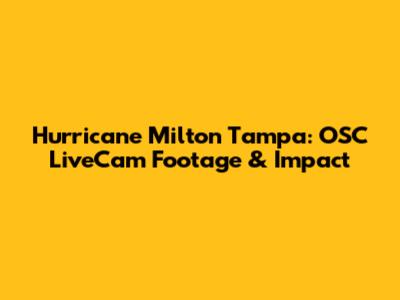Hurricane Milton Tampa: OSC LiveCam Footage & Impact