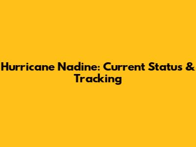 Hurricane Nadine: Current Status & Tracking