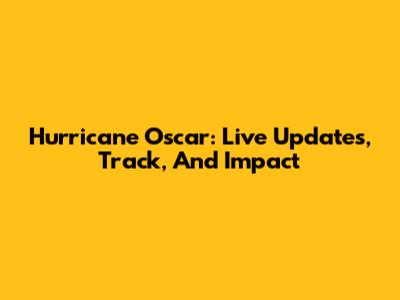 Hurricane Oscar: Live Updates, Track, And Impact