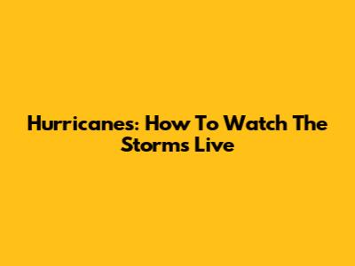 Hurricanes: How To Watch The Storms Live