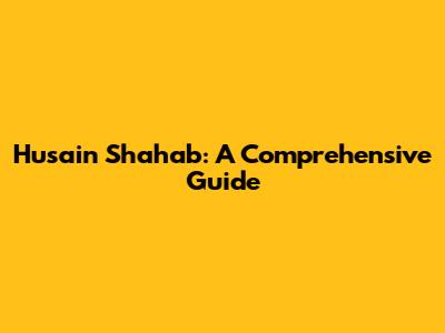 Husain Shahab: A Comprehensive Guide
