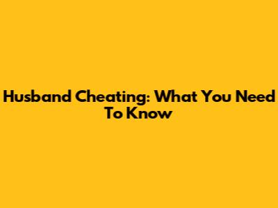 Husband Cheating: What You Need To Know