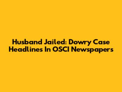 Husband Jailed: Dowry Case Headlines In OSCI Newspapers