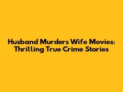 Husband Murders Wife Movies: Thrilling True Crime Stories
