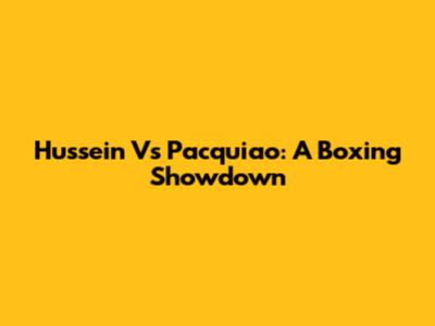 Hussein Vs Pacquiao: A Boxing Showdown
