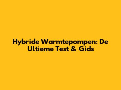 Hybride Warmtepompen: De Ultieme Test & Gids