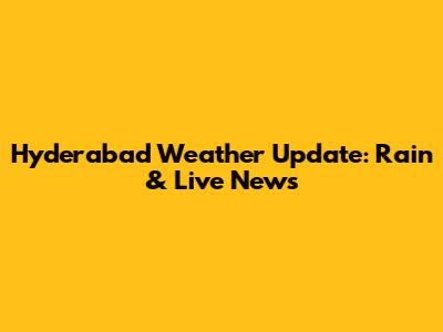 Hyderabad Weather Update: Rain & Live News