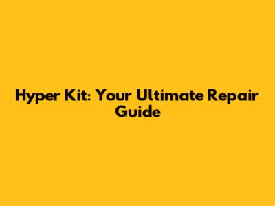 Hyper Kit: Your Ultimate Repair Guide