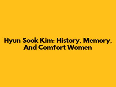 Hyun Sook Kim: History, Memory, And Comfort Women