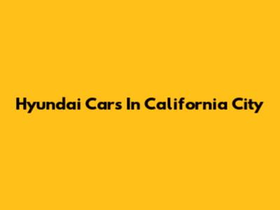 Hyundai Cars In California City