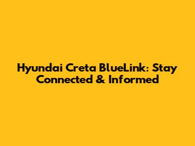 Hyundai Creta BlueLink: Stay Connected & Informed