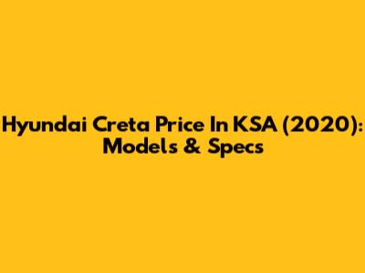 Hyundai Creta Price In KSA (2020): Models & Specs
