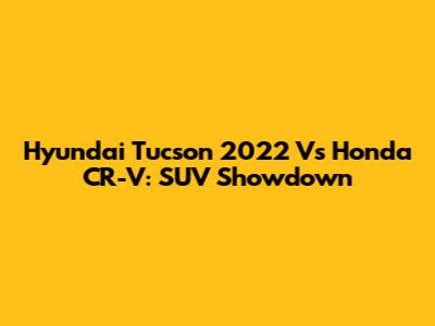 Hyundai Tucson 2022 Vs Honda CR-V: SUV Showdown