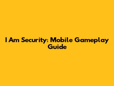 I Am Security: Mobile Gameplay Guide