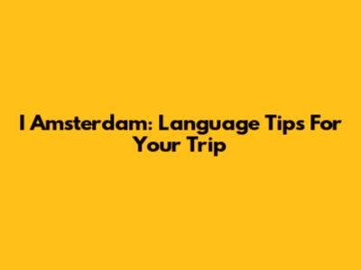 I Amsterdam: Language Tips For Your Trip