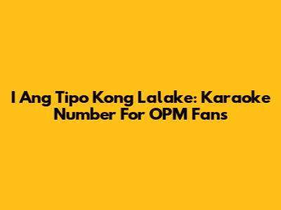 I Ang Tipo Kong Lalake: Karaoke Number For OPM Fans