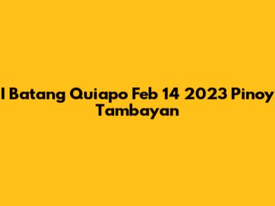 I Batang Quiapo Feb 14 2023 Pinoy Tambayan