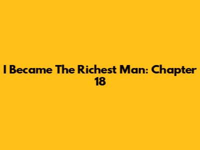 I Became The Richest Man: Chapter 18