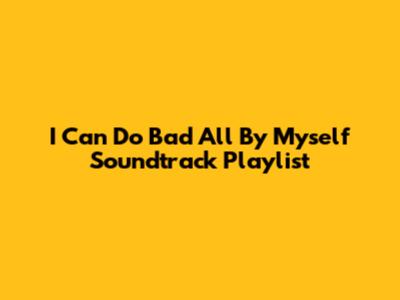 I Can Do Bad All By Myself Soundtrack Playlist