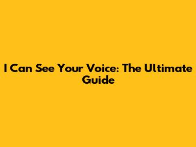 I Can See Your Voice: The Ultimate Guide