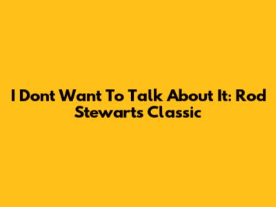 I Don't Want To Talk About It: Rod Stewart's Classic