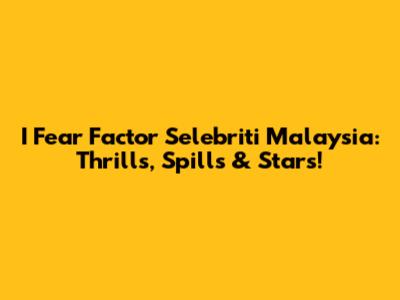 I Fear Factor Selebriti Malaysia: Thrills, Spills & Stars!