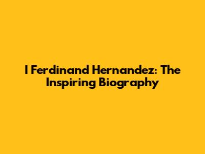 I Ferdinand Hernandez: The Inspiring Biography
