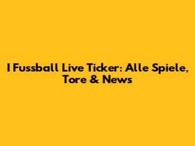 I Fussball Live Ticker: Alle Spiele, Tore & News