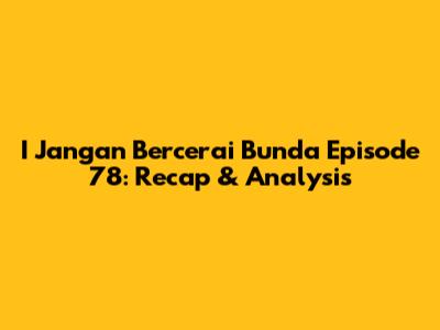 I Jangan Bercerai Bunda Episode 78: Recap & Analysis