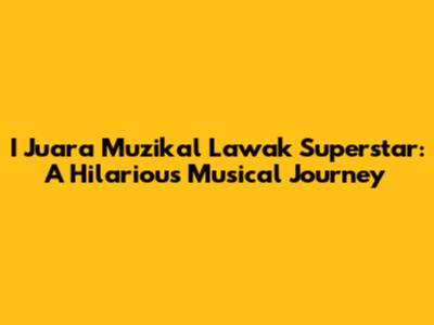I Juara Muzikal Lawak Superstar: A Hilarious Musical Journey