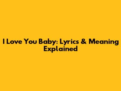 I Love You Baby: Lyrics & Meaning Explained